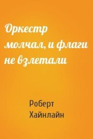 Обложка книги «Оркестр молчал, и флаги не взлетали» — Роберт Хайнлайн