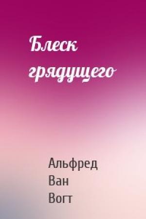 Обложка книги «Блеск грядущего» — Вогт Ван