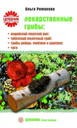 Обложка книги «Лекарственные грибы: индийский морской рис, тибетский молочный гриб, грибы рейши, мейтаке и шиитаке, чага» — Ольга Романова