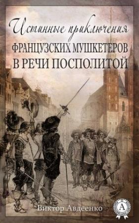 Обложка книги «Истинные приключения французских мушкетеров в Речи Посполитой» — Виктор Авдеенко