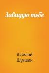 Василий Шукшин - Завидую тебе