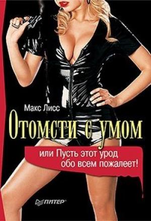 Обложка книги «Отомсти с умом, или Пусть этот урод обо всем пожалеет!» — Макс Лисс