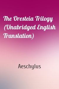 The Oresteia Trilogy (Unabridged English Translation)