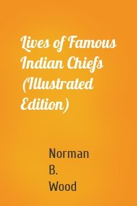 Lives of Famous Indian Chiefs (Illustrated Edition)