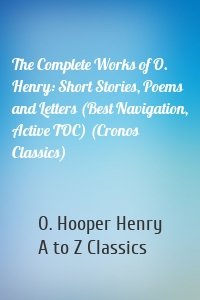 The Complete Works of O. Henry: Short Stories, Poems and Letters (Best Navigation, Active TOC) (Cronos Classics)