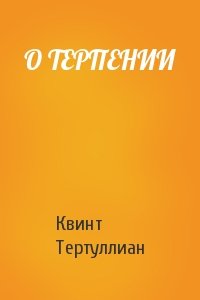 Квинт Тертуллиан - О ТЕРПЕНИИ