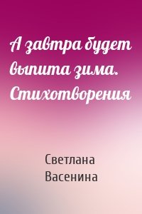 А завтра будет выпита зима. Стихотворения