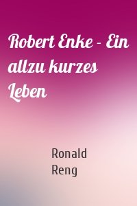 Robert Enke - Ein allzu kurzes Leben