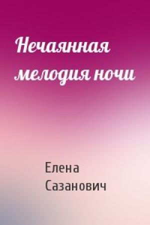 Обложка книги «Нечаянная мелодия ночи» — Елена Сазанович
