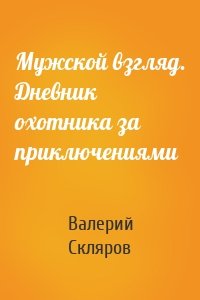 Мужской взгляд. Дневник охотника за приключениями