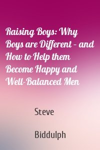 Raising Boys: Why Boys are Different – and How to Help them Become Happy and Well-Balanced Men