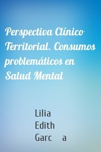 Perspectiva Clínico Territorial. Consumos problemáticos en Salud Mental