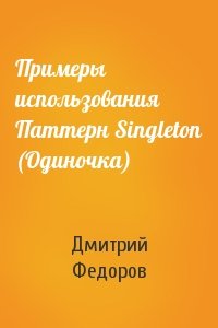 Дмитрий Федоров - Примеры использования Паттерн Singleton (Одиночка)