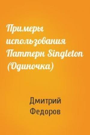 Обложка книги «Примеры использования Паттерн Singleton (Одиночка)» — Дмитрий Федоров