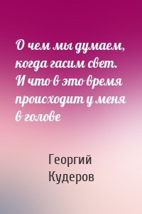 О чем мы думаем, когда гасим свет. И что в это время происходит у меня в голове
