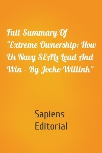 Full Summary Of "Extreme Ownership: How Us Navy SEALs Lead And Win – By Jocko Willink"