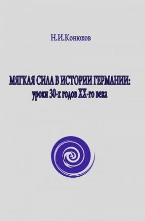 Обложка книги «Мягкая сила в истории Германии: уроки 30-х годов ХХ века» — Николай Игнатьевич Конюхов