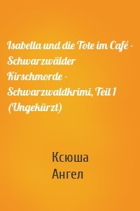 Isabella und die Tote im Café - Schwarzwälder Kirschmorde - Schwarzwaldkrimi, Teil 1 (Ungekürzt)