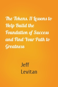 The Tokens. 11 Lessons to Help Build the Foundation of Success and Find Your Path to Greatness