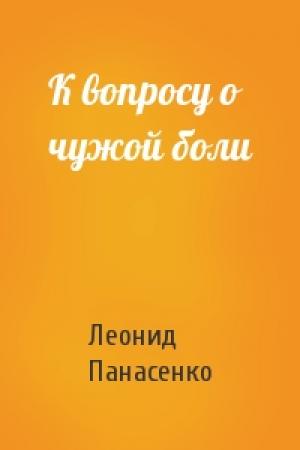 Обложка книги «К вопросу о чужой боли» — Леонид Панасенко