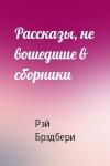 Рэй Брэдбери - Рассказы, не вошедшие в сборники