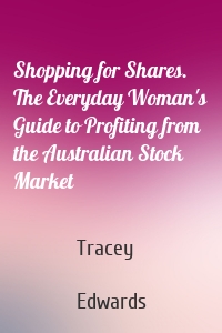 Shopping for Shares. The Everyday Woman's Guide to Profiting from the Australian Stock Market