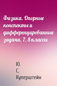 Физика. Опорные конспекты и дифференцированные задачи. 7, 8 классы