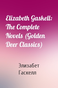 Elizabeth Gaskell: The Complete Novels (Golden Deer Classics)