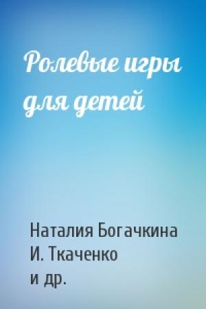 Обложка книги «Ролевые игры для детей» — Наталия Богачкина, И. Ткаченко, Е. Молодцова
