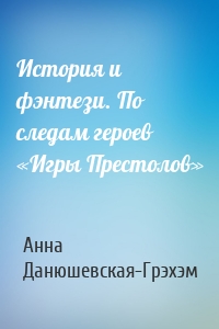 История и фэнтези. По следам героев «Игры Престолов»