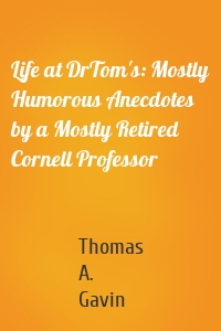 Life at DrTom's: Mostly Humorous Anecdotes by a Mostly Retired Cornell Professor