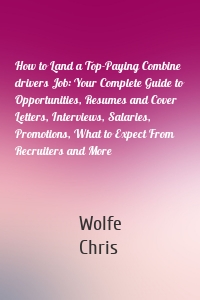 How to Land a Top-Paying Combine drivers Job: Your Complete Guide to Opportunities, Resumes and Cover Letters, Interviews, Salaries, Promotions, What to Expect From Recruiters and More