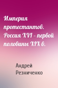 Империя протестантов. Россия XVI – первой половины XIX в.