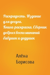 Раскрадость. Издание для досуга. Книга-раскраска. Сборник добрых воспоминаний бабушек и дедушек