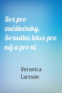 Sex pro začátečníky. Sexuální lekce pro něj a pro ni