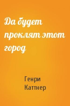 Обложка книги «Да будет проклят этот город» — Генри Каттнер