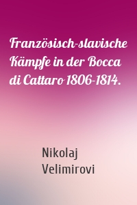 Französisch-slavische Kämpfe in der Bocca di Cattaro 1806-1814.