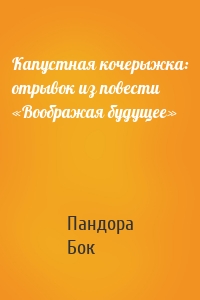 Капустная кочерыжка: отрывок из повести «Воображая будущее»