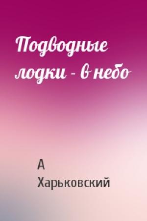 Обложка книги «Подводные лодки - в небо» — А Харьковский
