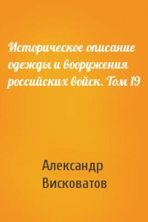 Обложка книги «Историческое описание одежды и вооружения российских войск. Том 19» — Александр Висковатов