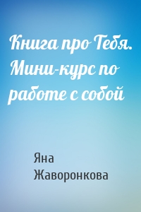 Книга про Тебя. Мини-курс по работе с собой