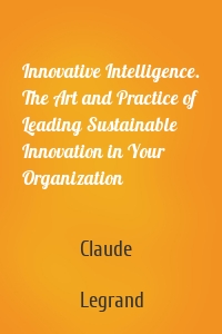 Innovative Intelligence. The Art and Practice of Leading Sustainable Innovation in Your Organization