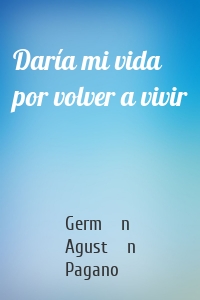 Daría mi vida por volver a vivir