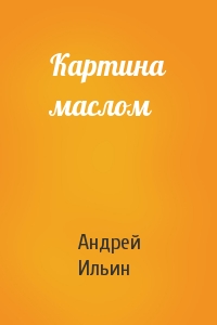 Андрей Ильин - Картина маслом