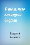 Василий Антонов - О том, чего мы еще не видали