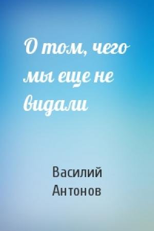 Обложка книги «О том, чего мы еще не видали» — Василий Антонов