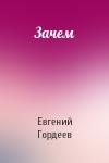 Евгений Гордеев - Зачем