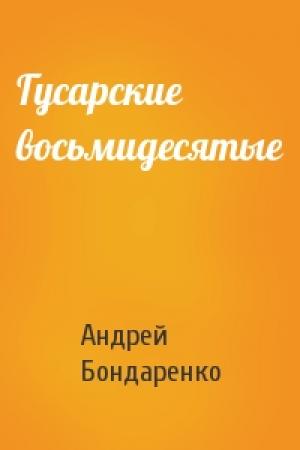 Обложка книги «Гусарские восьмидесятые» — Андрей Бондаренко