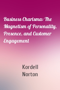 Business Charisma: The Magnetism of Personality, Presence, and Customer Engagement