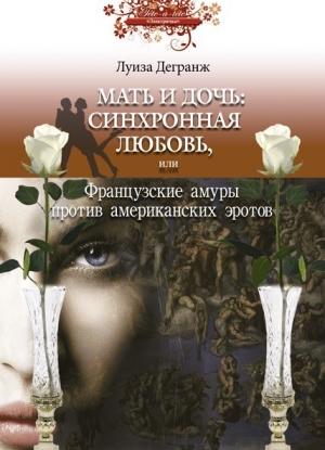 Обложка книги «Мать и дочь: синхронная любовь, или Французские амуры против американских эротов» — Луиза Дегранж